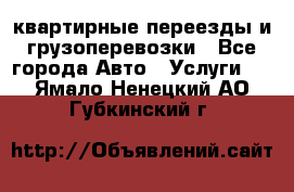 квартирные переезды и грузоперевозки - Все города Авто » Услуги   . Ямало-Ненецкий АО,Губкинский г.